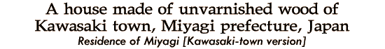 A house made of unvarnished wood of Kawasaki town, Miyagi prefecture, Japan - Residence of Miyagi [Kawasaki-town version]